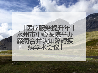 医疗服务提升年丨永州市中心医院举办癫痫合并认知障碍疾病学术会议