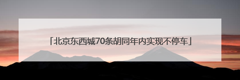 北京东西城70条胡同年内实现不停车