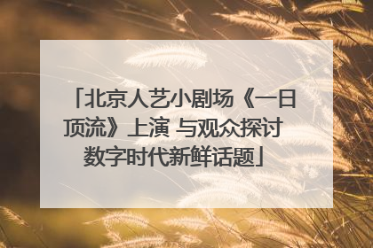 北京人艺小剧场《一日顶流》上演 与观众探讨数字时代新鲜话题