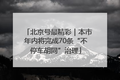 北京号最精彩｜本市年内将完成70条“不停车胡同”治理