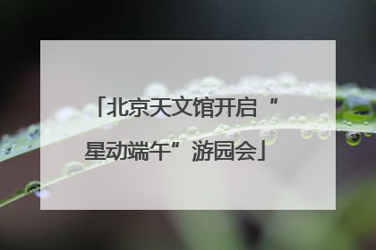 北京天文馆开启“星动端午”游园会