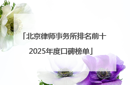 北京律师事务所排名前十2025年度口碑榜单