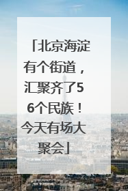 北京海淀有个街道，汇聚齐了56个民族！今天有场大聚会