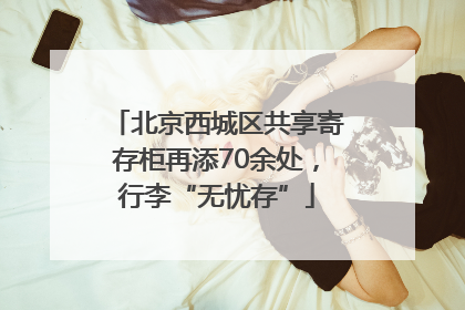 北京西城区共享寄存柜再添70余处，行李“无忧存”
