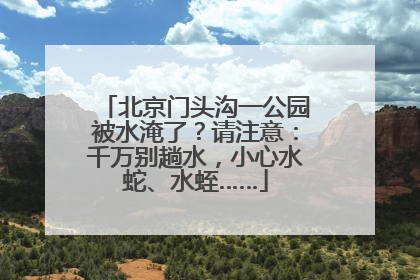北京门头沟一公园被水淹了？请注意：千万别趟水，小心水蛇、水蛭……