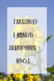 基层医疗丨醴陵市：深耕护理践初心