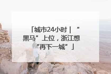 城市24小时｜“黑马”上位，浙江想“再下一城”