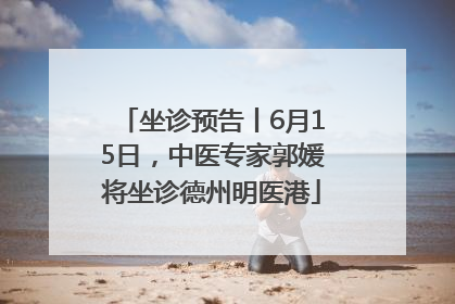 坐诊预告丨6月15日，中医专家郭媛将坐诊德州明医港