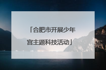 合肥市开展少年宫主题科技活动