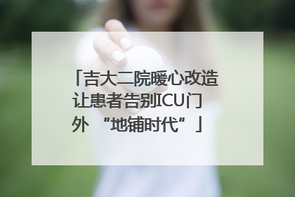 吉大二院暖心改造让患者告别ICU门外 “地铺时代”