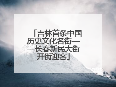 吉林首条中国历史文化名街——长春新民大街开街迎客