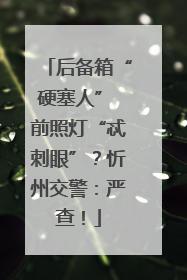 后备箱“硬塞人” 前照灯“忒刺眼”？忻州交警：严查！