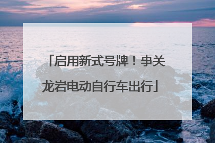 启用新式号牌！事关龙岩电动自行车出行