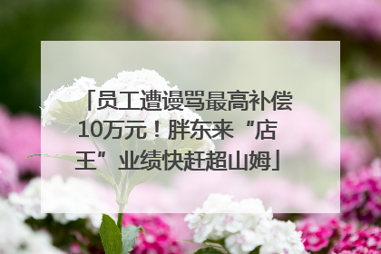 员工遭谩骂最高补偿10万元！胖东来“店王”业绩快赶超山姆