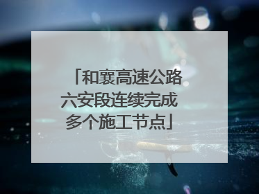 和襄高速公路六安段连续完成多个施工节点