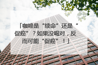 咖啡是“续命”还是“促癌”？如果没喝对，反而可能“促癌”！