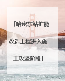 哈密东站扩能改造工程进入施工攻坚阶段