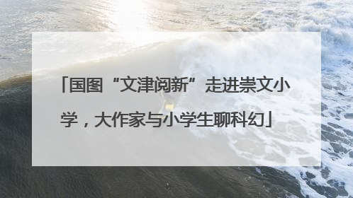 国图“文津阅新”走进崇文小学，大作家与小学生聊科幻