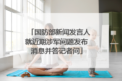 国防部新闻发言人就近期涉军问题发布消息并答记者问
