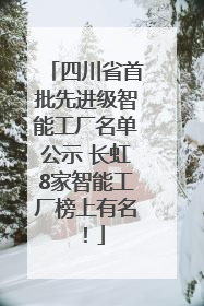 四川省首批先进级智能工厂名单公示 长虹8家智能工厂榜上有名！