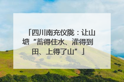 四川南充仪陇：让山塘“蓄得住水、灌得到田、上得了山”