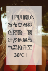 四川南充发布高温橙色预警：预计多地最高气温将升至38℃