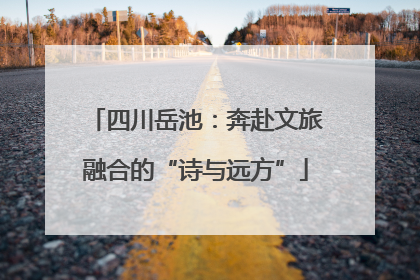 四川岳池：奔赴文旅融合的“诗与远方”