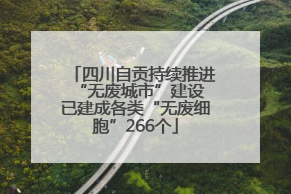 四川自贡持续推进“无废城市”建设 已建成各类“无废细胞”266个