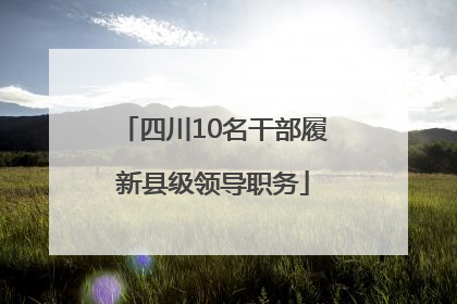 四川10名干部履新县级领导职务