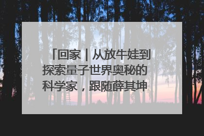 回家｜从放牛娃到探索量子世界奥秘的科学家，跟随薛其坤重访梦想起点