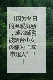 因为冬日的温暖执勤，成都辅警被烟台小女孩称为“城市超人”！