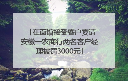 在面馆接受客户宴请 安徽一农商行两名客户经理被罚3000元