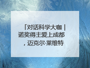 对话科学大咖｜诺奖得主爱上成都，迈克尔·莱维特：成都是我最喜欢的中国城市之一