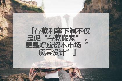 存款利率下调不仅是促“存款搬家”，更是呼应资本市场“顶层设计”