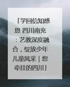 学回信知感恩 四川南充：艺教深度融合，绽放少年儿童风采｜您牵挂的四川