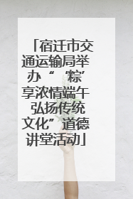 宿迁市交通运输局举办“‘粽’享浓情端午 弘扬传统文化”道德讲堂活动