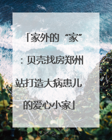 家外的“家”：贝壳找房郑州站打造大病患儿的爱心小家