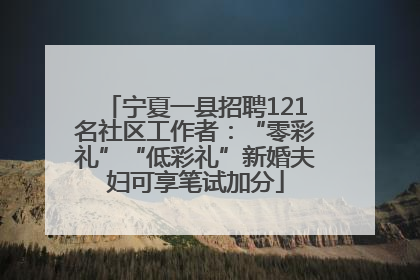 宁夏一县招聘121名社区工作者：“零彩礼”“低彩礼”新婚夫妇可享笔试加分