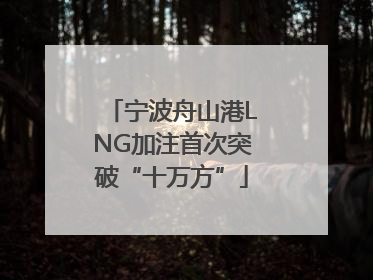 宁波舟山港LNG加注首次突破“十万方”