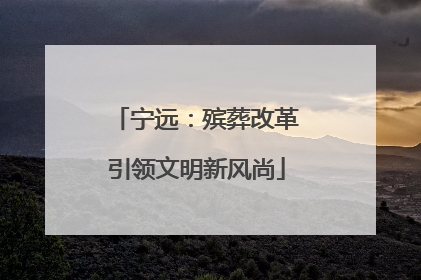 宁远：殡葬改革引领文明新风尚