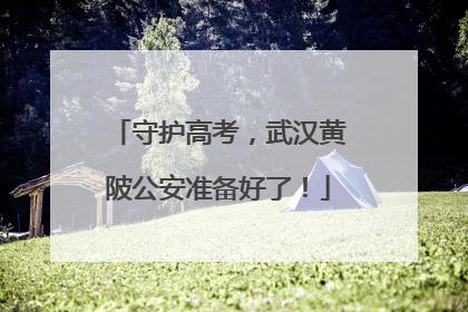 守护高考，武汉黄陂公安准备好了！