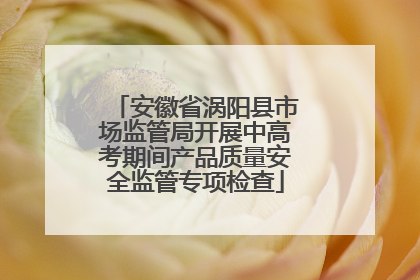 安徽省涡阳县市场监管局开展中高考期间产品质量安全监管专项检查