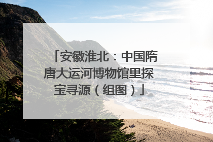 安徽淮北：中国隋唐大运河博物馆里探宝寻源（组图）
