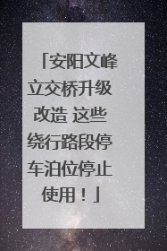 安阳文峰立交桥升级改造 这些绕行路段停车泊位停止使用！