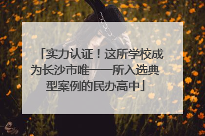 实力认证！这所学校成为长沙市唯一一所入选典型案例的民办高中