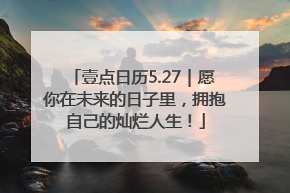 壹点日历5.27｜愿你在未来的日子里，拥抱自己的灿烂人生！