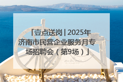 壹点送岗│2025年济南市民营企业服务月专场招聘会（第9场）