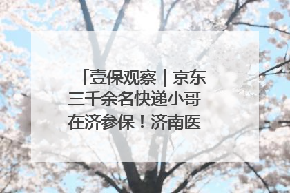 壹保观察｜京东三千余名快递小哥在济参保！济南医保局喊你来参保