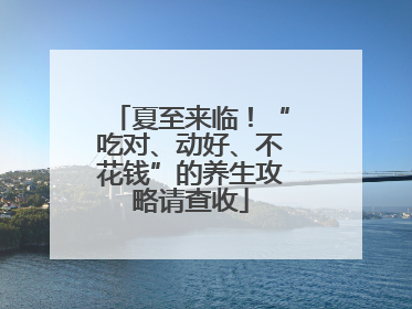 夏至来临！“吃对、动好、不花钱”的养生攻略请查收