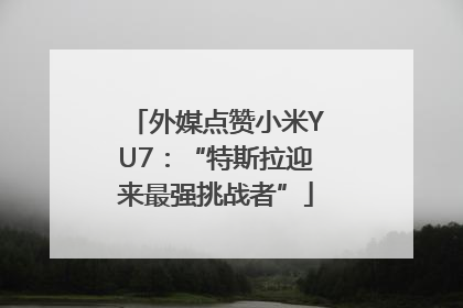 外媒点赞小米YU7：“特斯拉迎来最强挑战者”